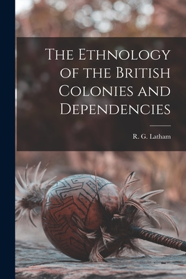 The Ethnology of the British Colonies and Dependencies [microform] - Latham, R G (Robert Gordon) 1812-1 (Creator)