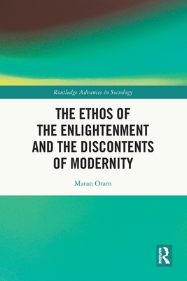 The Ethos of the Enlightenment and the Discontents of Modernity - Oram, Matan