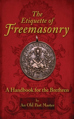 The Etiquette of Freemasonry: A Handbook for the Brethren - An Old Past Master