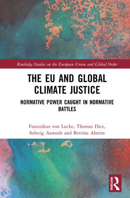 The EU and Global Climate Justice: Normative Power Caught in Normative Battles - Von Lucke, Franziskus, and Diez, Thomas, and Aamodt, Solveig