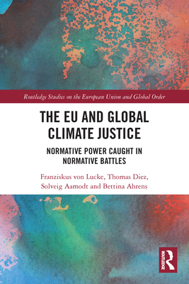 The EU and Global Climate Justice: Normative Power Caught in Normative Battles - Von Lucke, Franziskus, and Diez, Thomas, and Aamodt, Solveig