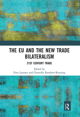 The EU and the New Trade Bilateralism: 21st Century Trade - Laursen, Finn (Editor), and Roederer-Rynning, Christilla (Editor)