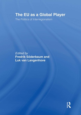 The EU as a Global Player: The Politics of Interregionalism - Soderbaum, Fredrik (Editor), and Langenhove, Luk Van (Editor)