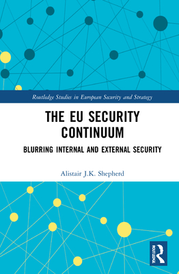 The EU Security Continuum: Blurring Internal and External Security - Shepherd, Alistair J K