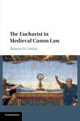 The Eucharist in Medieval Canon Law - Izbicki, Thomas M.