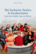 The Eucharist, Poetics, and Secularization from the Middle Ages to Milton