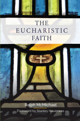 The Eucharistic Faith - McMichael, Ralph, and Hauerwas, Stanley (Foreword by)