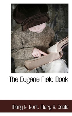 The Eugene Field Book - Burt, Mary E, and Cable, Mary B