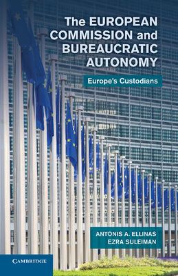 The European Commission and Bureaucratic Autonomy: Europe's Custodians - Ellinas, Antonis A, and Suleiman, Ezra, Professor