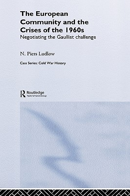 The European Community and the Crises of the 1960s: Negotiating the Gaullist Challenge - Ludlow, N Piers