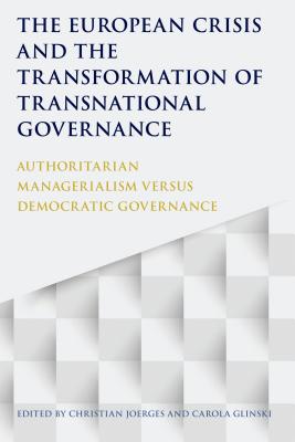 The European Crisis and the Transformation of Transnational Governance: Authoritarian Managerialism Versus Democratic Governance - Joerges, Christian (Editor), and Glinski, Carola (Editor)