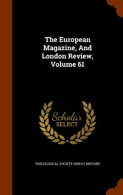 The European Magazine, And London Review, Volume 61 - Philological Society (Great Britain) (Creator)