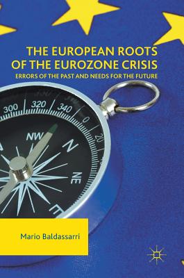 The European Roots of the Eurozone Crisis: Errors of the Past and Needs for the Future - Baldassarri, Mario