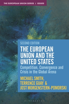 The European Union and the United States: Competition, Convergence and Crisis in the Global Arena - Morgenstern-Pomorski, Jost, and Guay, Terrence, and Smith, Michael