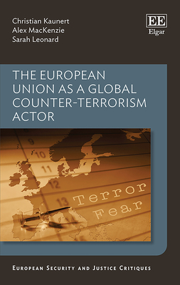 The European Union as a Global Counter-Terrorism Actor - Kaunert, Christian, and MacKenzie, Alex, and Lonard, Sarah