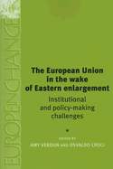 The European Union in the Wake of Eastern Enlargement: Institutional and Policy-Making Challenges