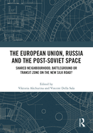 The European Union, Russia and the Post-Soviet Space: Shared Neighbourhood, Battleground or Transit Zone on the New Silk Road?