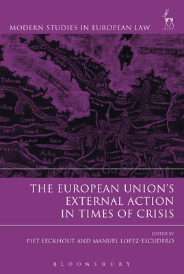 The European Union's External Action in Times of Crisis - Eeckhout, Piet, Professor (Editor), and Lopez-Escudero, Manuel (Editor)