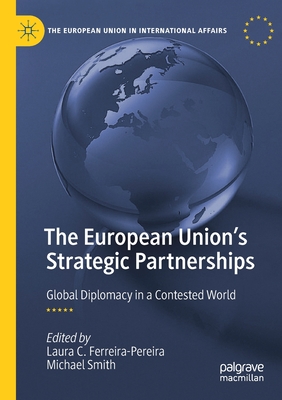 The European Union's Strategic Partnerships: Global Diplomacy in a Contested World - Ferreira-Pereira, Laura C. (Editor), and Smith, Michael (Editor)