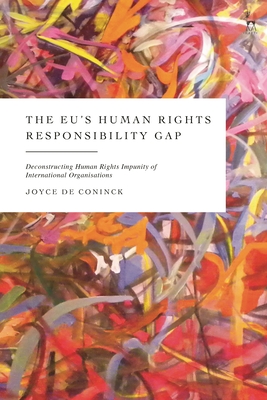 The Eu's Human Rights Responsibility Gap: Deconstructing Human Rights Impunity of International Organisations - Coninck, Joyce de