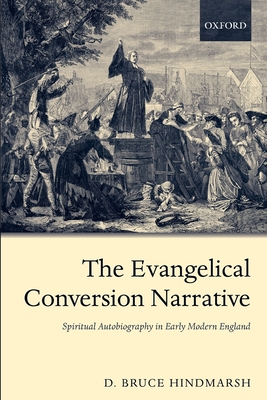 The Evangelical Conversion Narrative: Spiritual Autobiography in Early Modern England - Hindmarsh, D Bruce