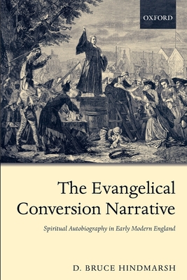 The Evangelical Conversion Narrative: Spirtual Autobiography in Early Modern England - Hindmarsh, D Bruce