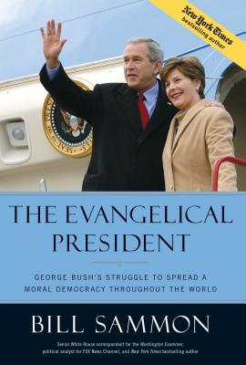 The Evangelical President: George Bush's Struggle to Spread a Moral Democracy Throughout the World - Sammon, Bill
