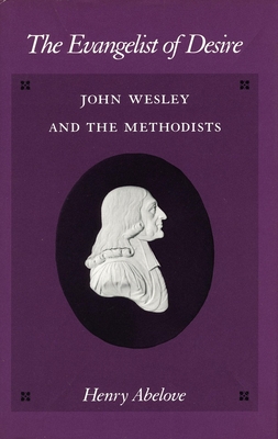 The Evangelist of Desire: John Wesley and the Methodists - Abelove, Henry