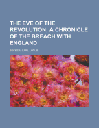 The Eve of the Revolution: A Chronicle of the Breach with England