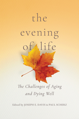 The Evening of Life: The Challenges of Aging and Dying Well - Davis, Joseph E (Editor), and Scherz, Paul (Editor)