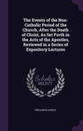 The Events of the Non-Catholic Period of the Church, After the Death of Christ, As Set Forth in the Acts of the Apostles, Reviewed in a Series of Expository Lectures