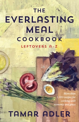 The Everlasting Meal Cookbook: Leftovers A-Z - Adler, Tamar
