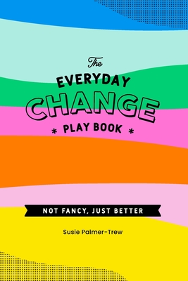 The Everyday Change Play Book: Because change doesn't need to be shit. - Jayes, Jan, and Palmer-Trew, Susie