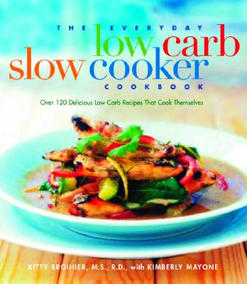 The Everyday Low Carb Slow Cooker Cookbook: Over 120 Delicious Low-Carb Recipes That Cook Themselves - Broihier, Kitty, MS, Rd, M S, and Mayone, Kimberly