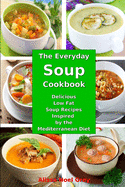 The Everyday Soup Cookbook: Delicious Low Fat Soup Recipes Inspired by the Mediterranean Diet: Healthy Recipes for Weight Loss