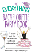 The Everything Bachelorette Party Book: Throw a Party That the Bride and Her Friends Will Never Forget - Rung, Jennifer Lata, and Hagen, Shelly