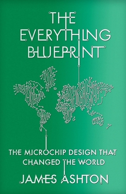 The Everything Blueprint: The Microchip Design that Changed the World - Ashton, James