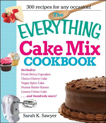 The Everything Cake Mix Cookbook - Sawyer, Sarah K