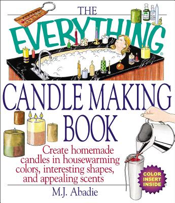 The Everything Candlemaking Book: Create Homemade Candles in House-Warming Colors, Interesting Shapes, and Appealing Scents - Abadie, Marie-Jeanne