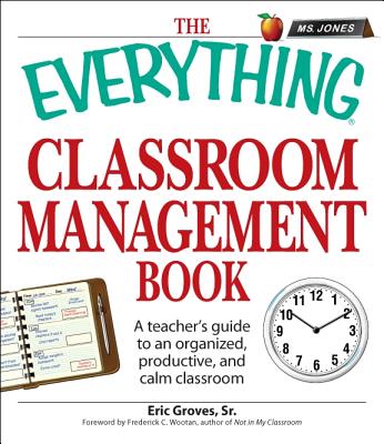 The Everything Classroom Management Book: A Teacher's Guide to an Organized, Productive, and Calm Classroom - Groves, Eric