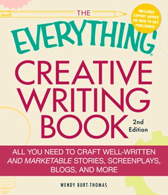 The Everything Creative Writing Book: All You Need to Craft Well-Written and Marketable Stories, Screenplays, Blogs, and More - Burt-Thomas, Wendy