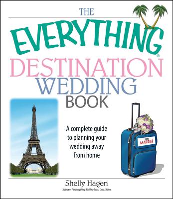 The Everything Destination Wedding Book: A Complete Guide to Planning Your Wedding Away from Home - Hagen, Shelly