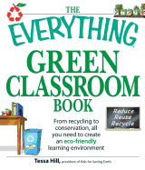 The Everything Green Classroom Book: From Recycling to Conservation, All You Need to Create an Eco-Friendly Learning Environment - Hill, Tessa