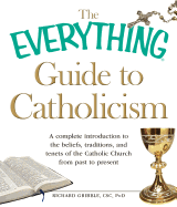 The Everything Guide to Catholicism: A Complete Introduction to the Beliefs, Traditions, and Tenets of the Catholic Church from Past to Present