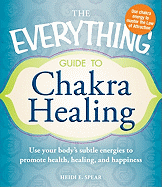The Everything Guide to Chakra Healing: Use Your Body's Subtle Energies to Promote Health, Healing, and Happiness