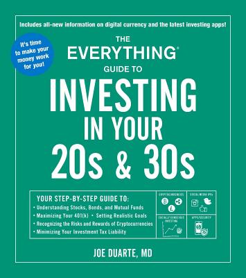 The Everything Guide to Investing in Your 20s & 30s: Your Step-By-Step Guide To: * Understanding Stocks, Bonds, and Mutual Funds * Maximizing Your 401(k) * Setting Realistic Goals * Recognizing the Risks and Rewards of Cryptocurrencies * Minimizing... - Duarte, Joe