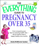 The Everything Guide to Pregnancy Over 35: From Conquering Your Fears to Assessing Health Risks--All You Need to Have a Happy, Healthy Nine Months