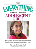 The Everything Guide to Raising Adolescent Girls: An Essential Guide to Bringing Up Happy, Healthy Girls in Today's World