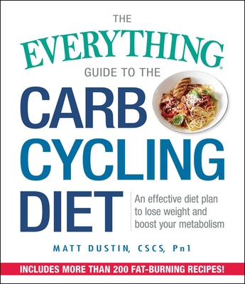 The Everything Guide to the Carb Cycling Diet: An Effective Diet Plan to Lose Weight and Boost Your Metabolism - Dustin, Matt, CSCS