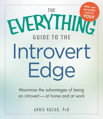 The Everything Guide to the Introvert Edge: Maximize the Advantages of Being an Introvert - At Home and at Work - Kozak, Arnie, PhD